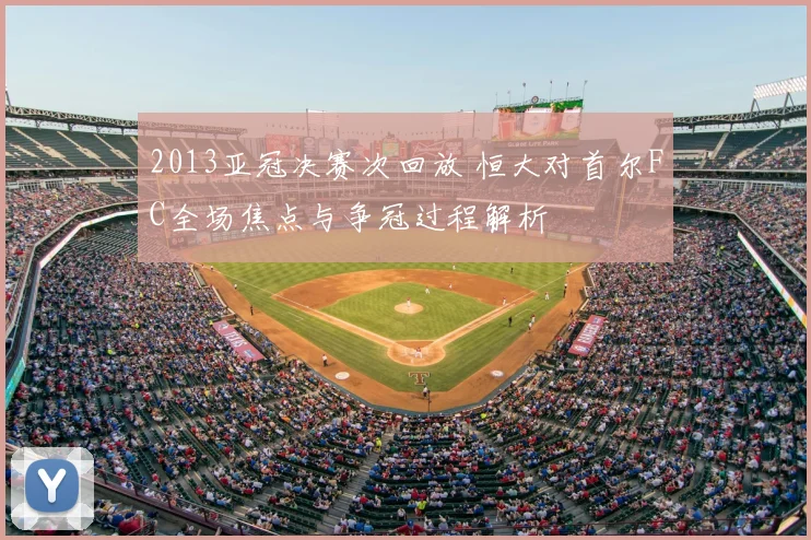 2013亚冠决赛次回放 恒大对首尔FC全场焦点与争冠过程解析