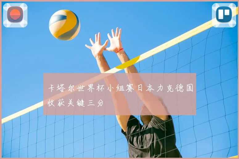 卡塔尔世界杯小组赛日本力克德国收获关键三分