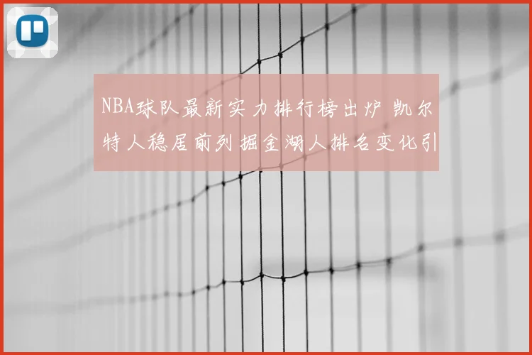 NBA球队最新实力排行榜出炉 凯尔特人稳居前列掘金湖人排名变化引关注