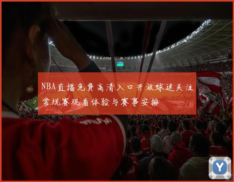 NBA直播免费高清入口开放球迷关注常规赛观看体验与赛事安排