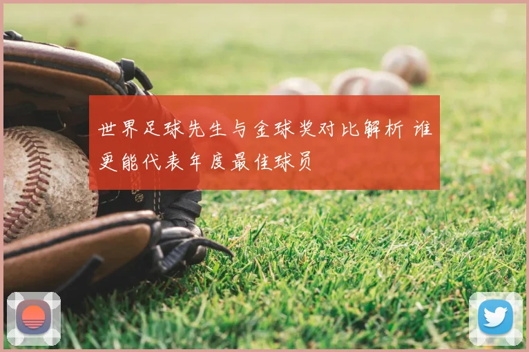 世界足球先生与金球奖对比解析 谁更能代表年度最佳球员
