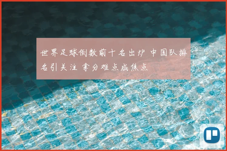 世界足球倒数前十名出炉 中国队排名引关注 拿分难点成焦点