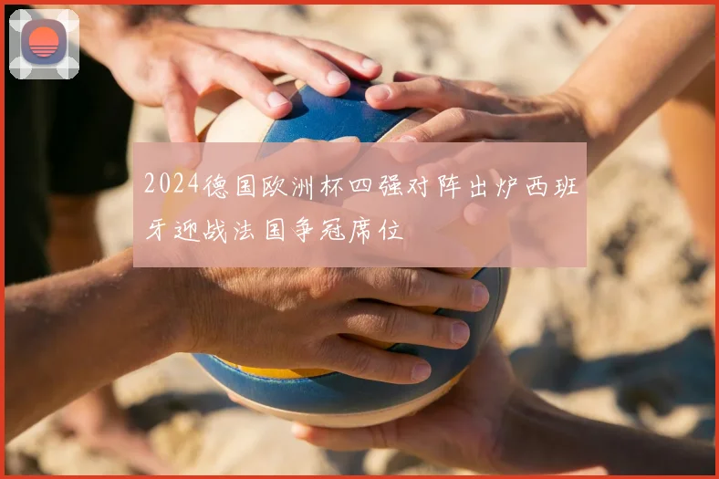 2024德国欧洲杯四强对阵出炉西班牙迎战法国争冠席位