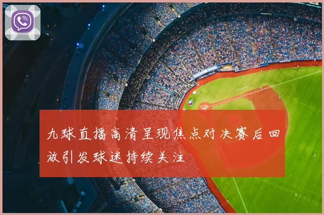 九球直播高清呈现焦点对决赛后回放引发球迷持续关注