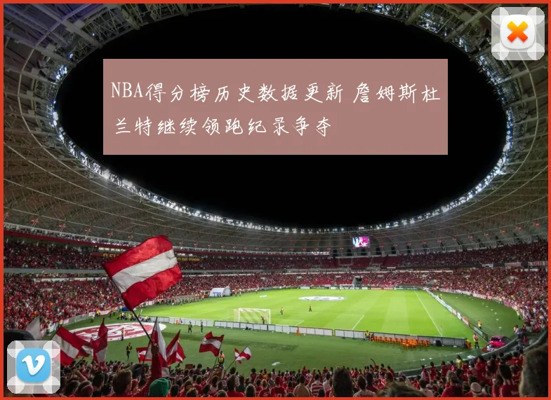 NBA得分榜历史数据更新 詹姆斯杜兰特继续领跑纪录争夺