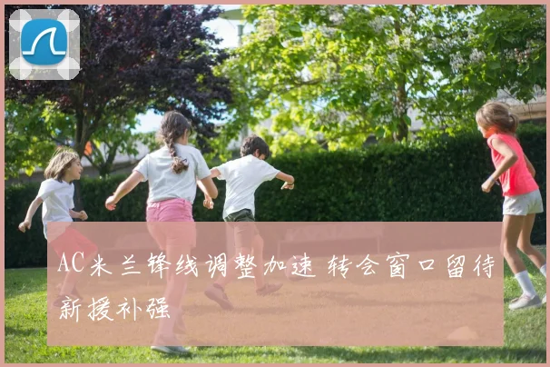 AC米兰锋线调整加速 转会窗口留待新援补强