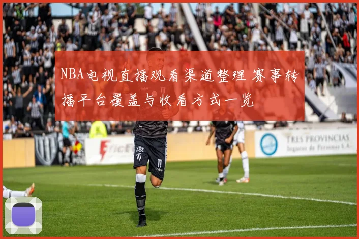 NBA电视直播观看渠道整理 赛事转播平台覆盖与收看方式一览