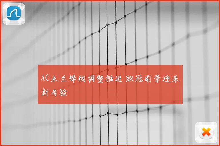 AC米兰锋线调整推进 欧冠前景迎来新考验