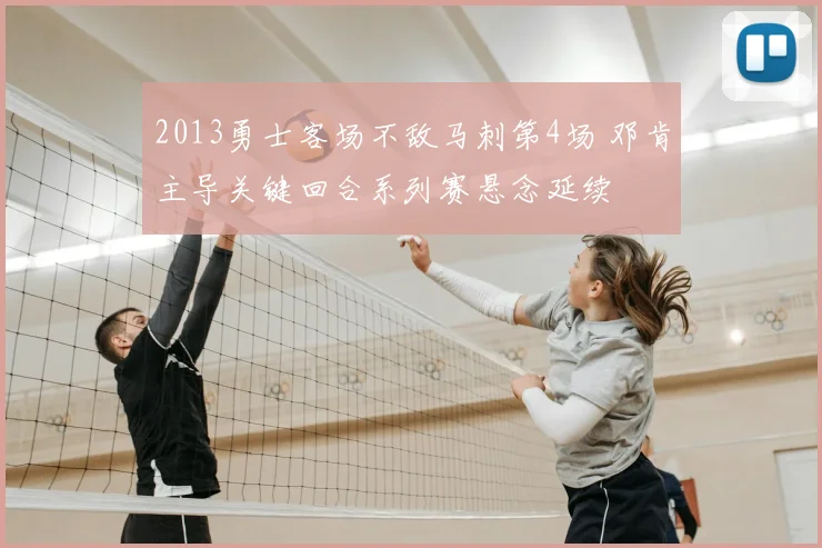 2013勇士客场不敌马刺第4场 邓肯主导关键回合系列赛悬念延续