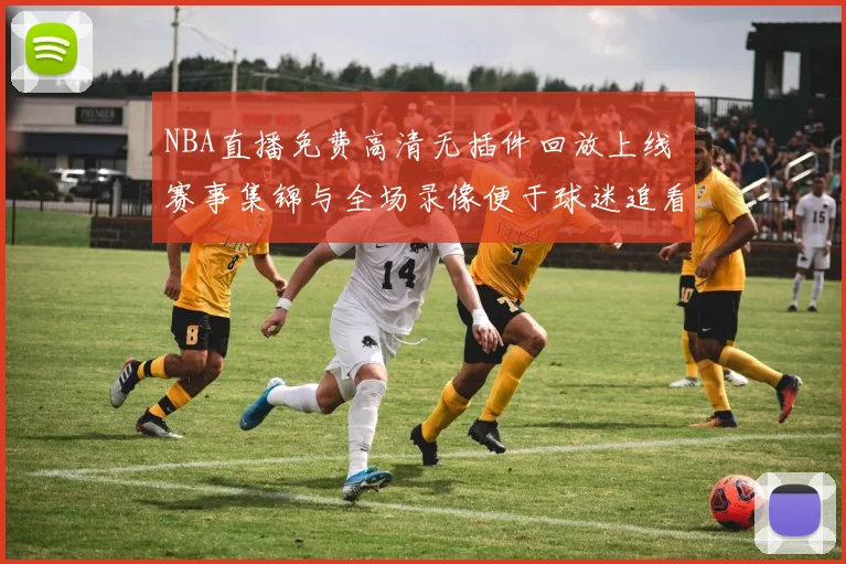 NBA直播免费高清无插件回放上线 赛事集锦与全场录像便于球迷追看