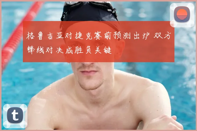 格鲁吉亚对捷克赛前预测出炉 双方锋线对决成胜负关键