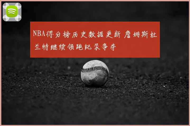 NBA得分榜历史数据更新 詹姆斯杜兰特继续领跑纪录争夺