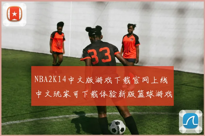 NBA2K14中文版游戏下载官网上线 中文玩家可下载体验新版篮球游戏